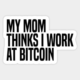 my mom thinks i work at bitcoin Sticker